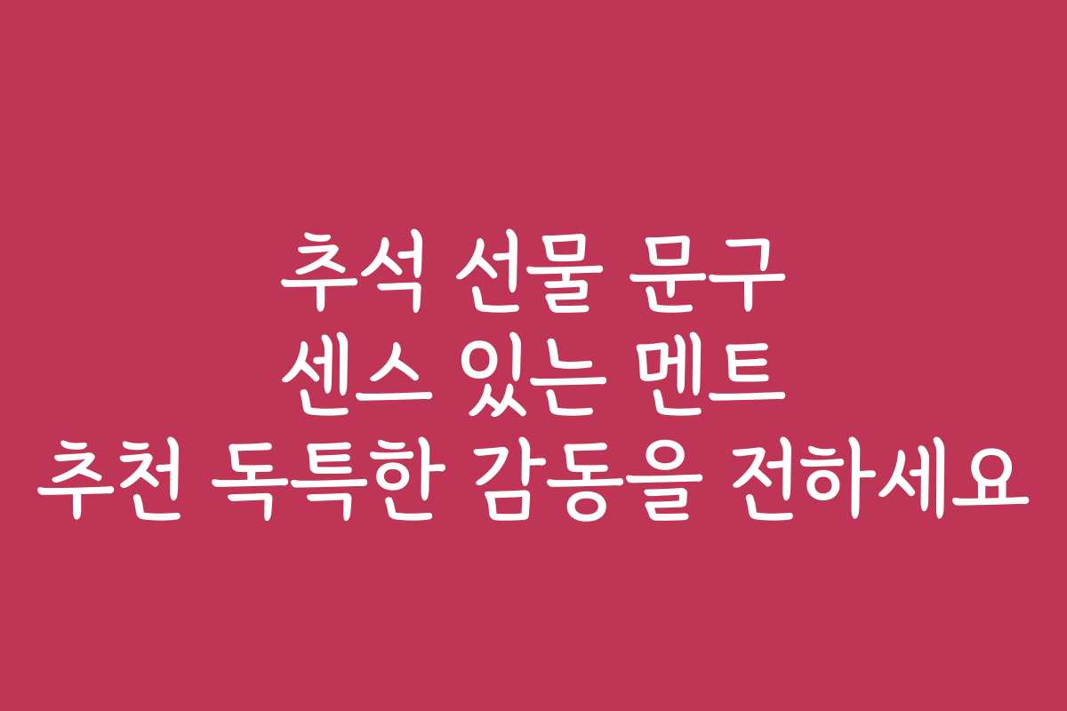 추석 선물 문구 센스 있는 멘트 추천 독특한 감동을 전하세요