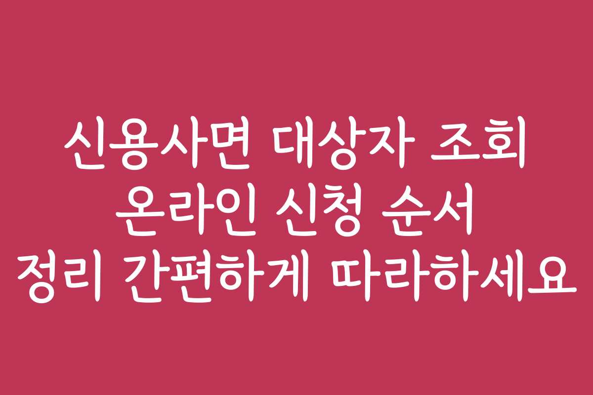 신용사면 대상자 조회 온라인 신청 순서 정리 간편하게 따라하세요
