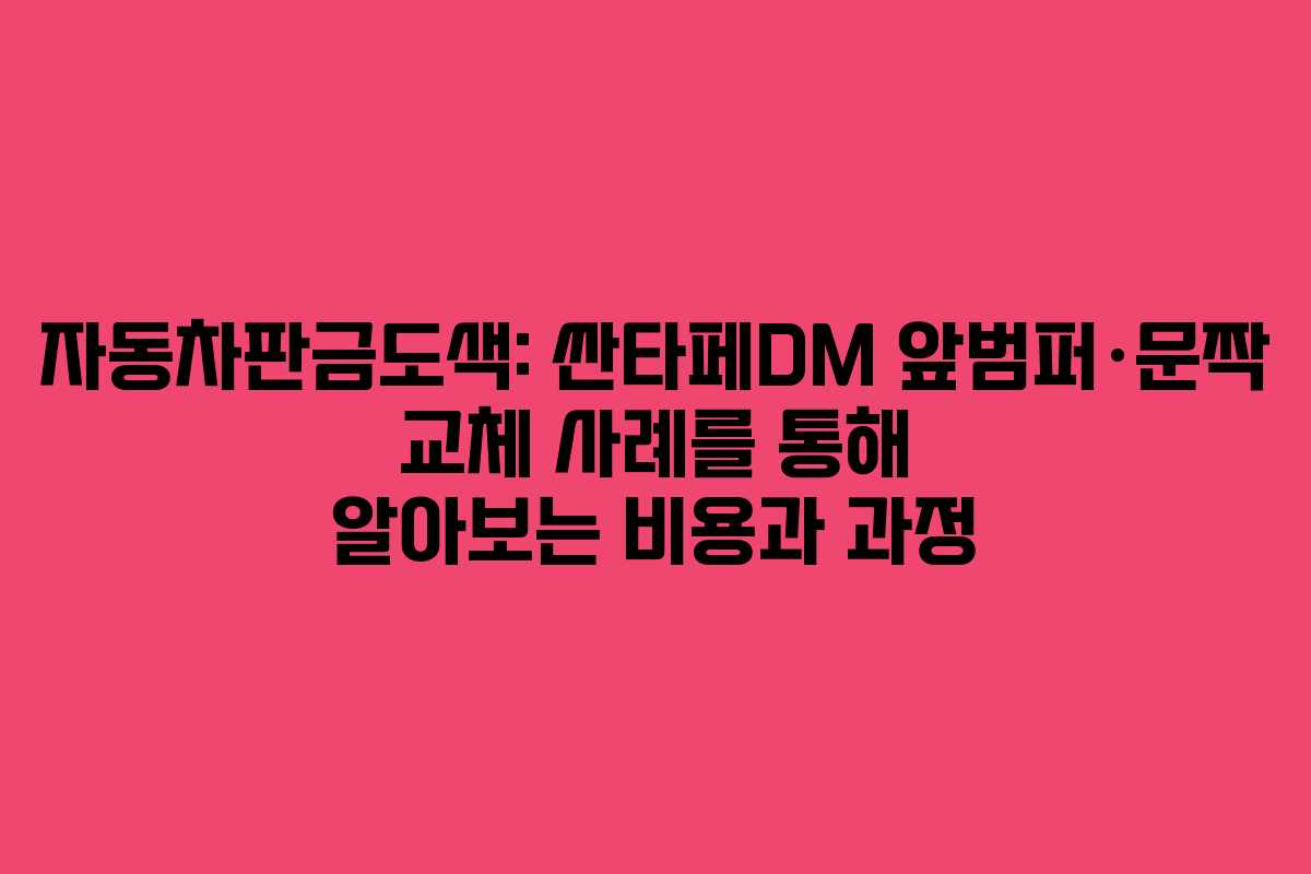 자동차판금도색: 싼타페DM 앞범퍼·문짝 교체 사례를 통해 알아보는 비용과 과정