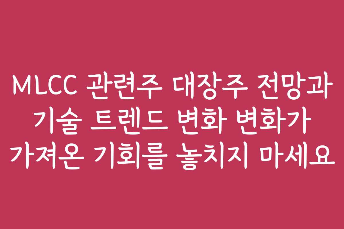 MLCC 관련주 대장주 전망과 기술 트렌드 변화 변화가 가져온 기회를 놓치지 마세요