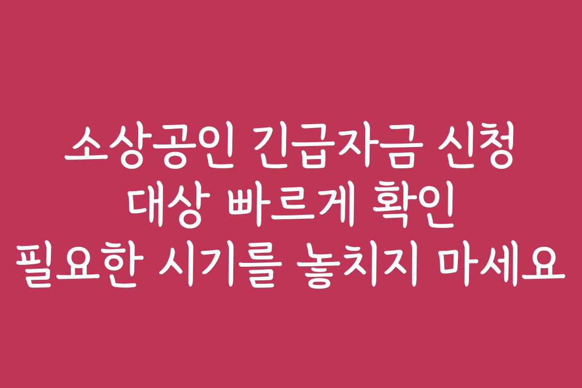 소상공인 긴급자금 신청 대상 빠르게 확인 필요한 시기를 놓치지 마세요