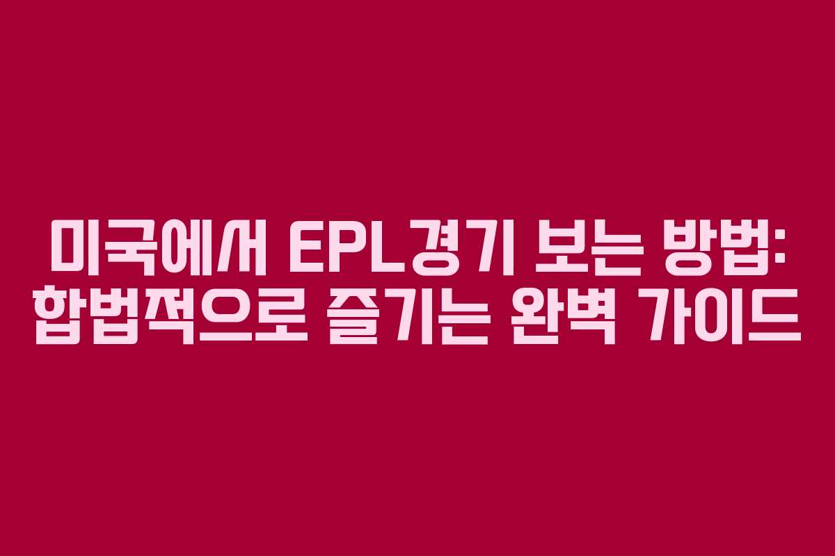 미국에서 EPL경기 보는 방법: 합법적으로 즐기는 완벽 가이드