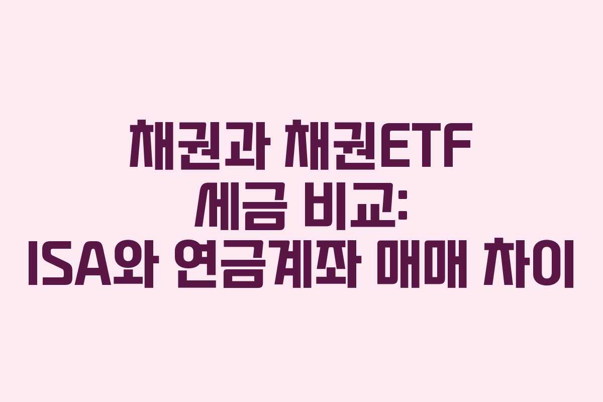채권과 채권ETF 세금 비교: ISA와 연금계좌 매매 차이