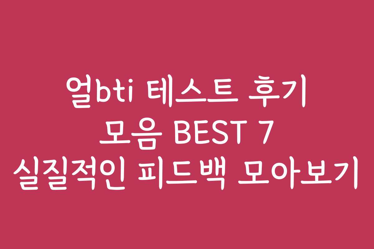 얼bti 테스트 후기 모음 BEST 7 실질적인 피드백 모아보기