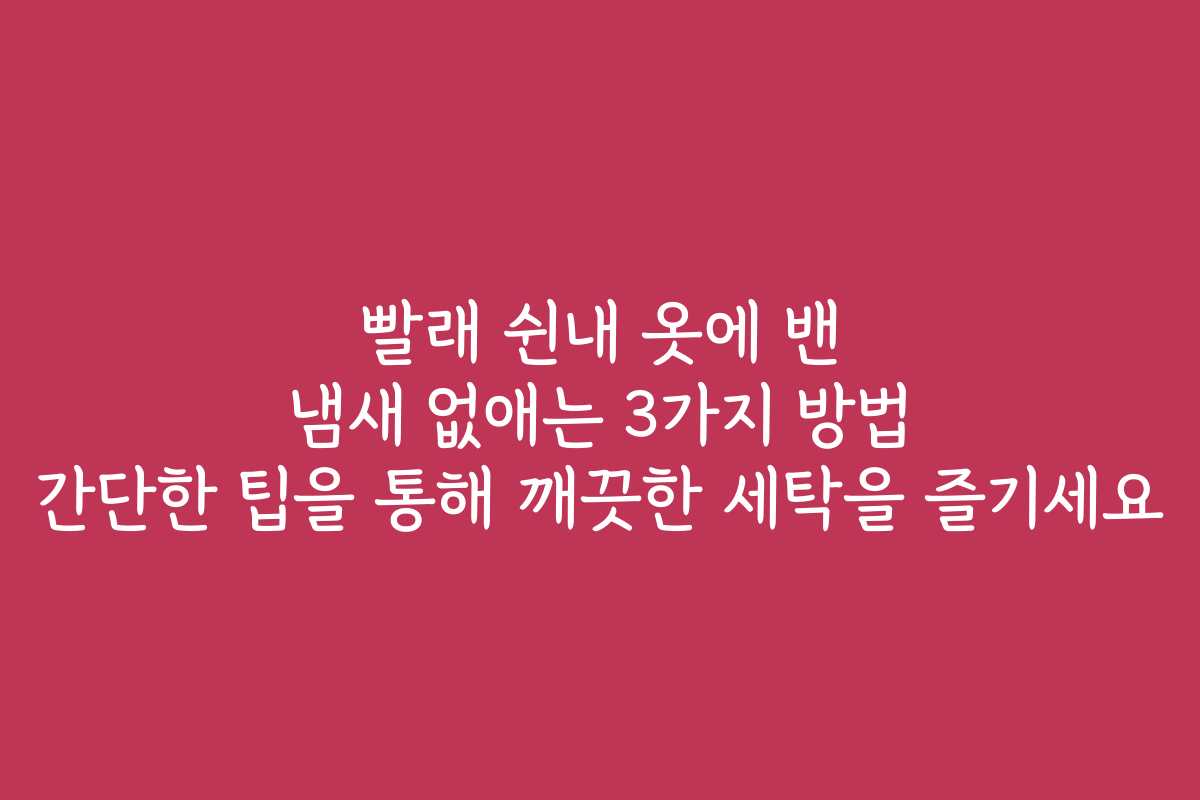 빨래 쉰내 옷에 밴 냄새 없애는 3가지 방법 간단한 팁을 통해 깨끗한 세탁을 즐기세요