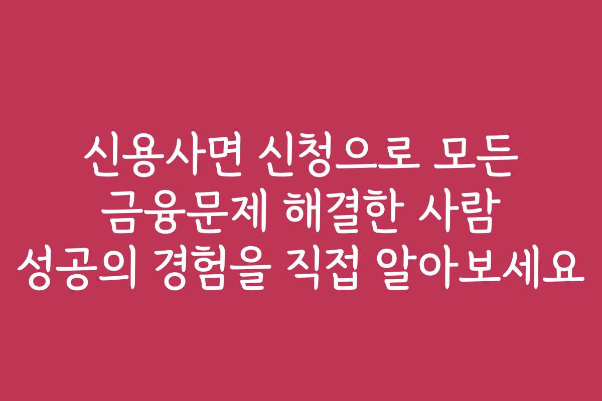 신용사면 신청으로 모든 금융문제 해결한 사람 성공의 경험을 직접 알아보세요