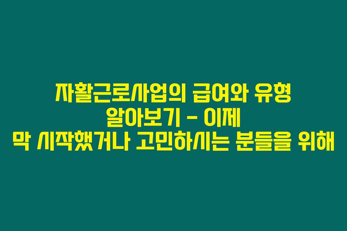 자활근로사업의 급여와 유형 알아보기 – 이제 막 시작했거나 고민하시는 분들을 위해 자활근로사업의 급여와 유형 알아보기 – 이제 막 시작했거나 고민하시는 분들을 위해