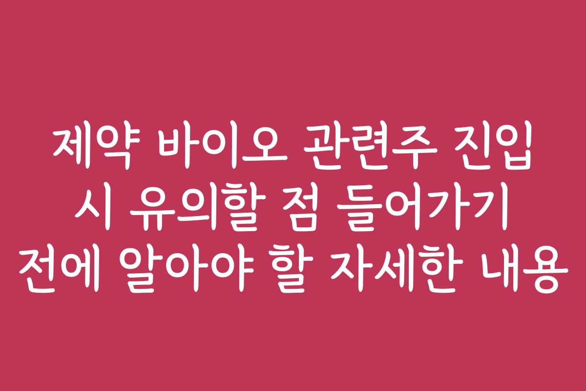 제약 바이오 관련주 진입 시 유의할 점 들어가기 전에 알아야 할 자세한 내용