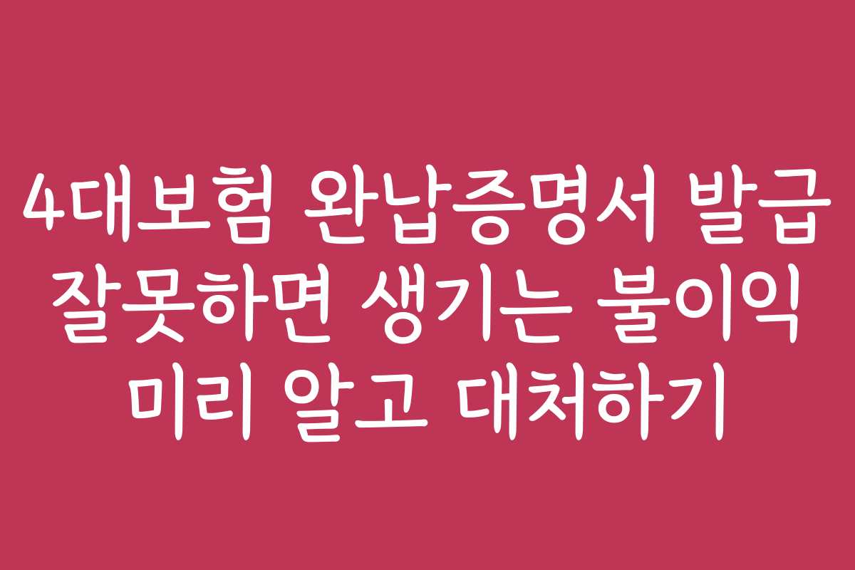 4대보험 완납증명서 발급 잘못하면 생기는 불이익 미리 알고 대처하기