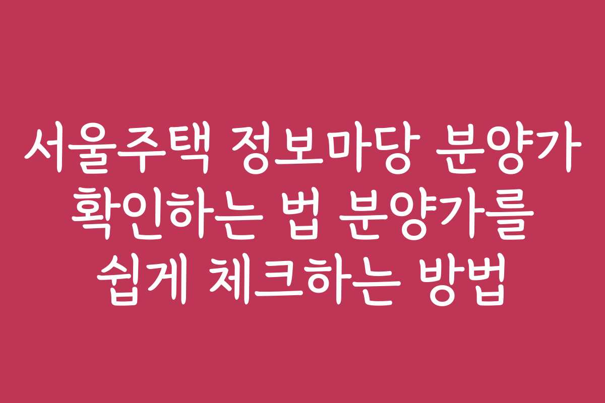 서울주택 정보마당 분양가 확인하는 법 분양가를 쉽게 체크하는 방법