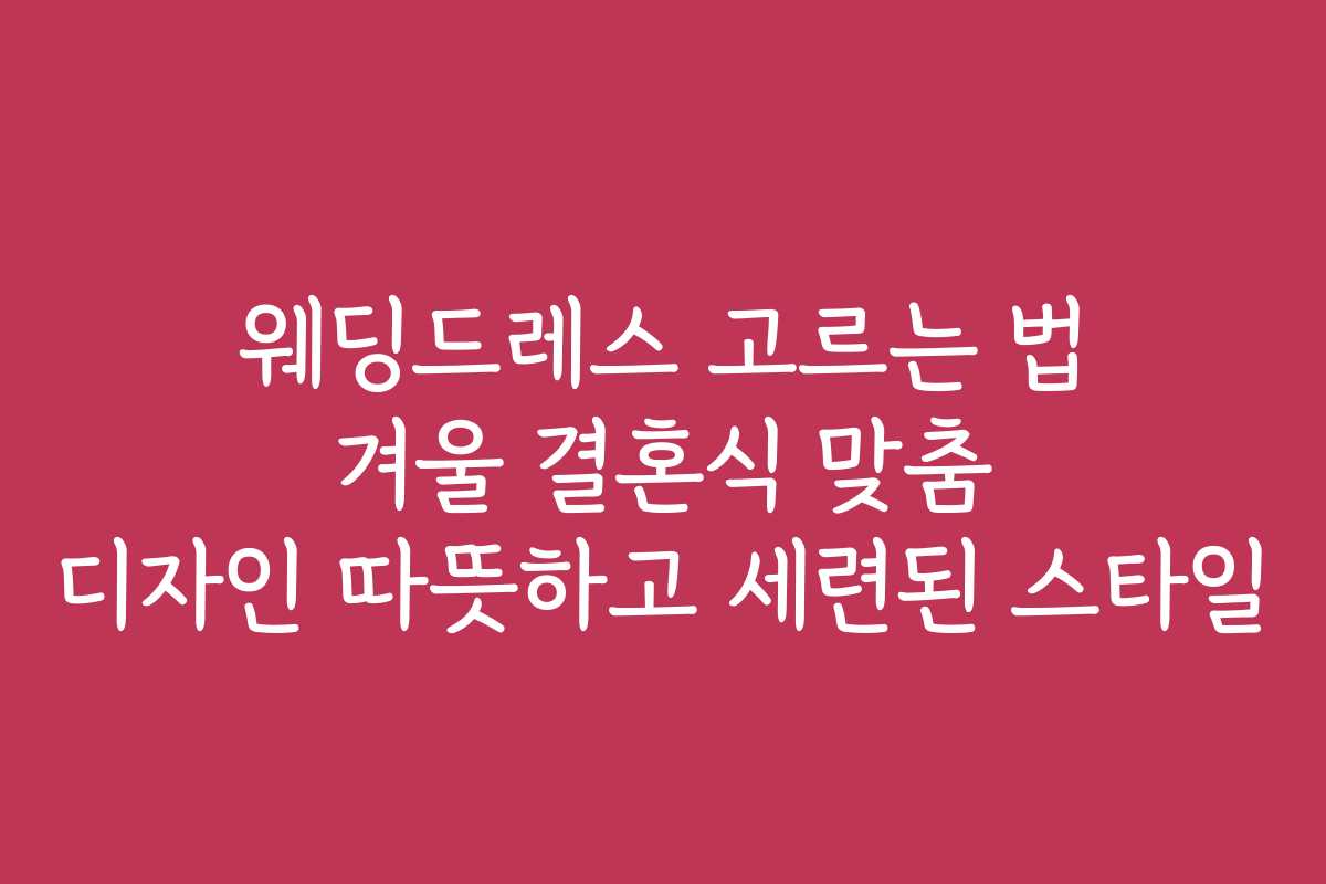 웨딩드레스 고르는 법 겨울 결혼식 맞춤 디자인 따뜻하고 세련된 스타일