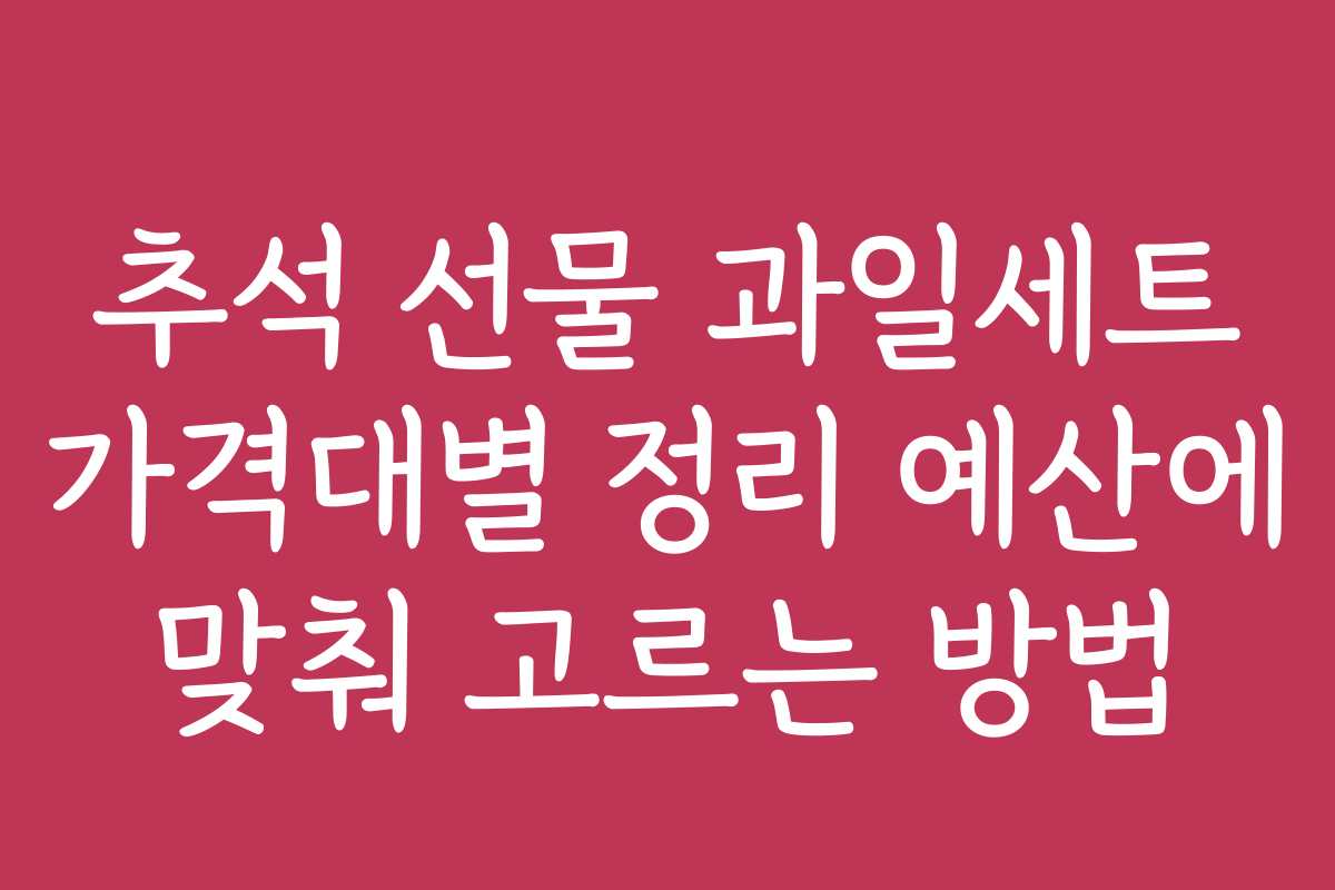 추석 선물 과일세트 가격대별 정리 예산에 맞춰 고르는 방법