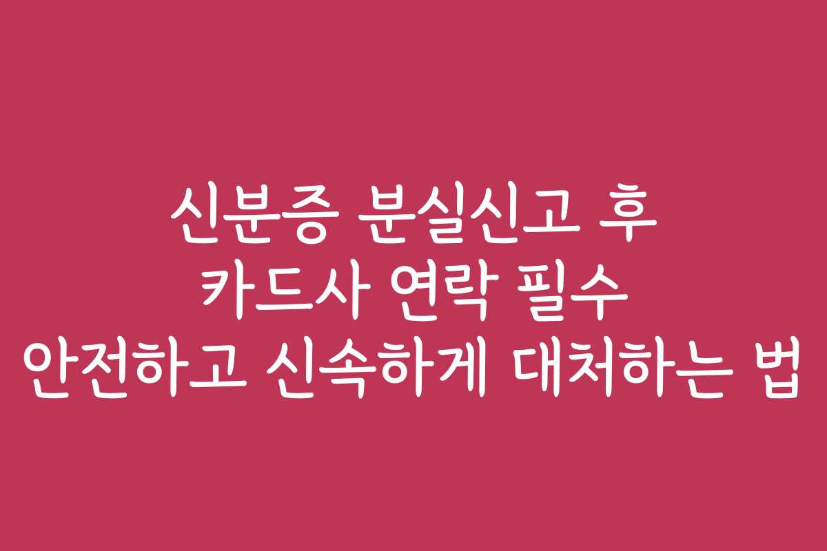 신분증 분실신고 후 카드사 연락 필수 안전하고 신속하게 대처하는 법