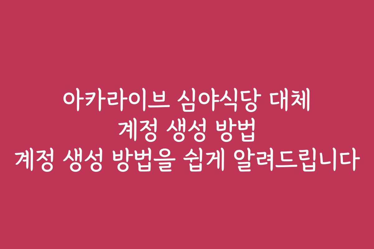 아카라이브 심야식당 대체 계정 생성 방법 계정 생성 방법을 쉽게 알려드립니다