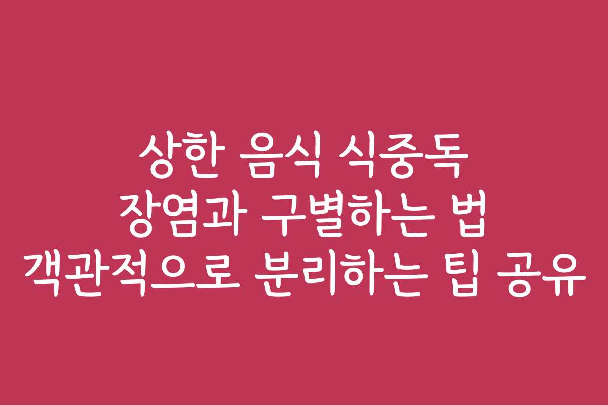 상한 음식 식중독 장염과 구별하는 법 객관적으로 분리하는 팁 공유