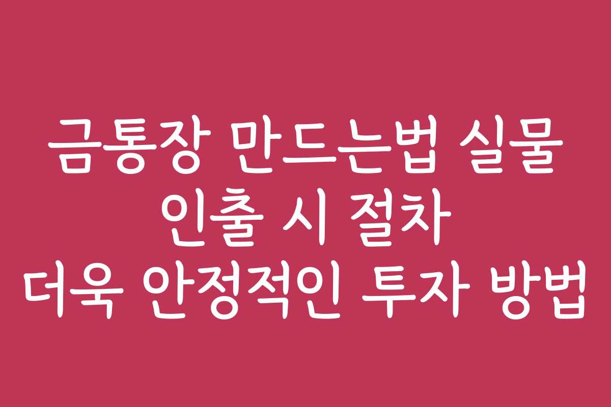 금통장 만드는법 실물 인출 시 절차 더욱 안정적인 투자 방법
