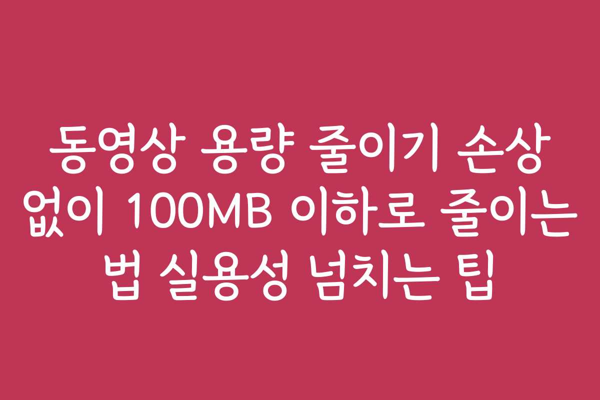 동영상 용량 줄이기 손상 없이 100MB 이하로 줄이는 법 실용성 넘치는 팁