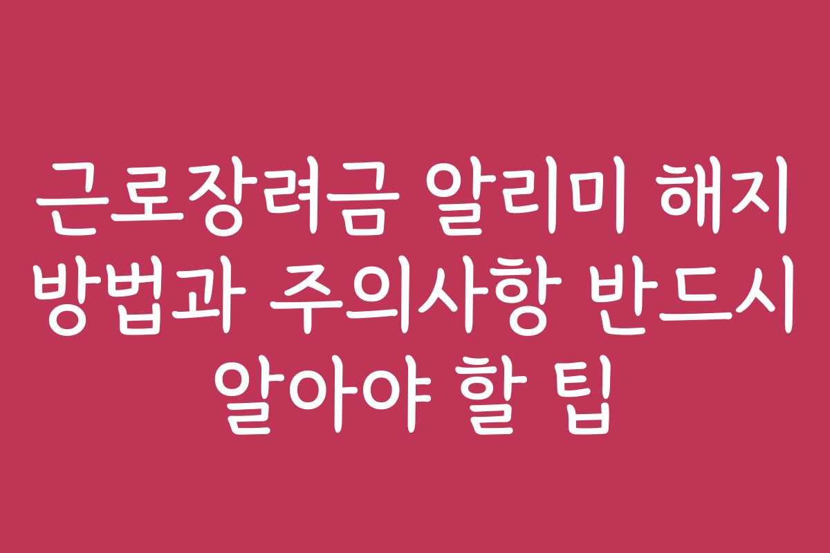 근로장려금 알리미 해지 방법과 주의사항 반드시 알아야 할 팁