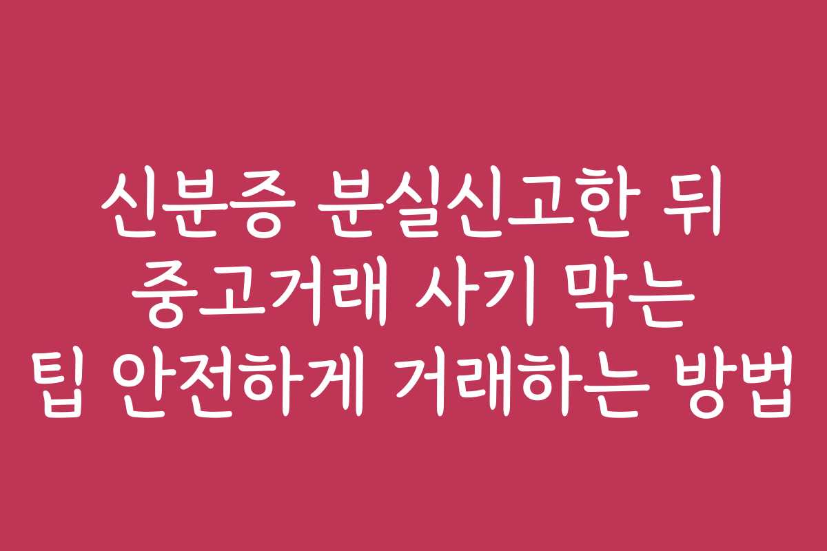 신분증 분실신고한 뒤 중고거래 사기 막는 팁 안전하게 거래하는 방법
