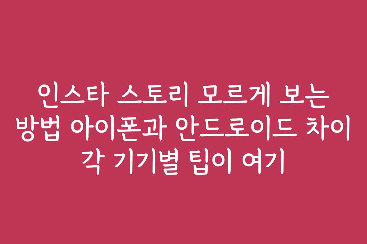 인스타 스토리 모르게 보는 방법 아이폰과 안드로이드 차이 각 기기별 팁이 여기