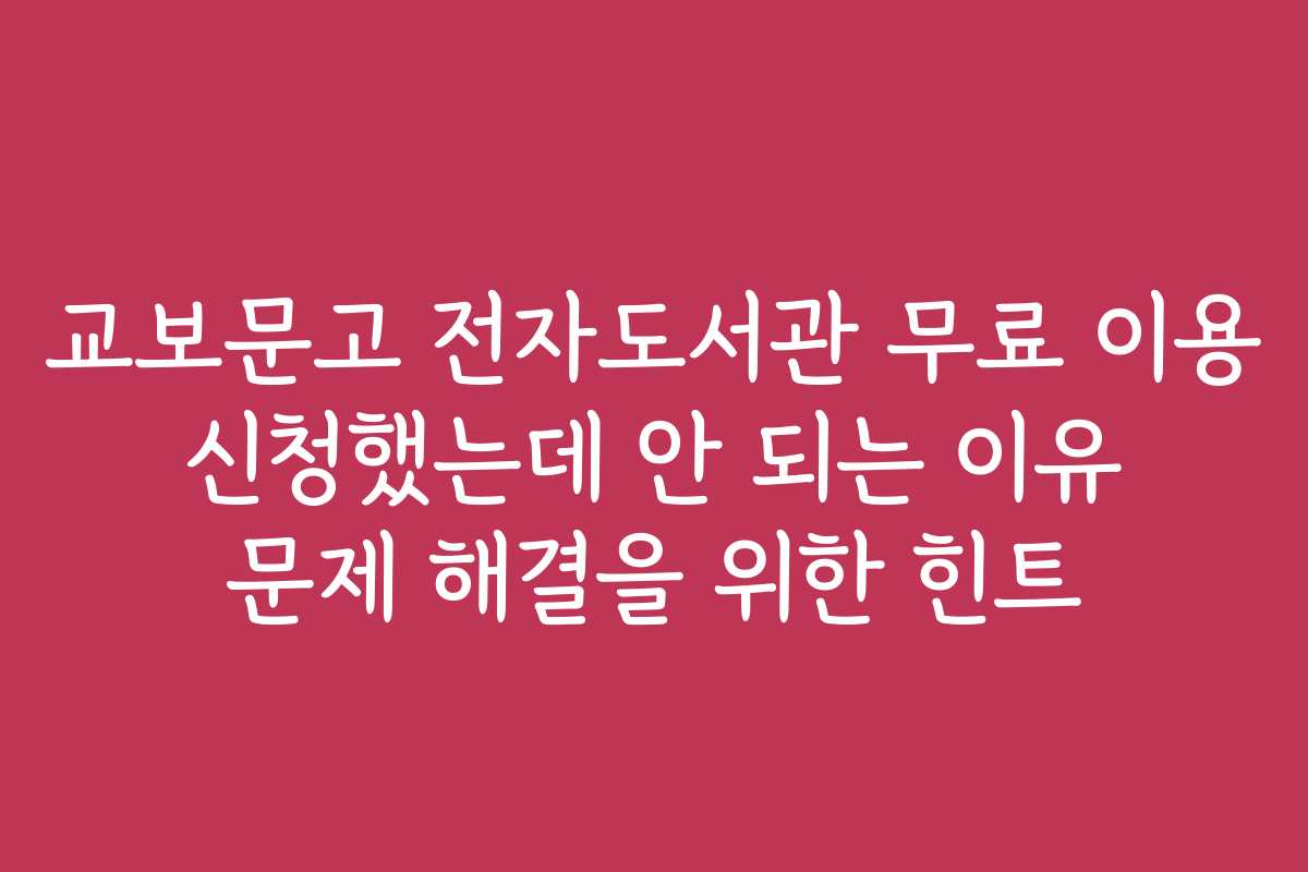 교보문고 전자도서관 무료 이용 신청했는데 안 되는 이유 문제 해결을 위한 힌트