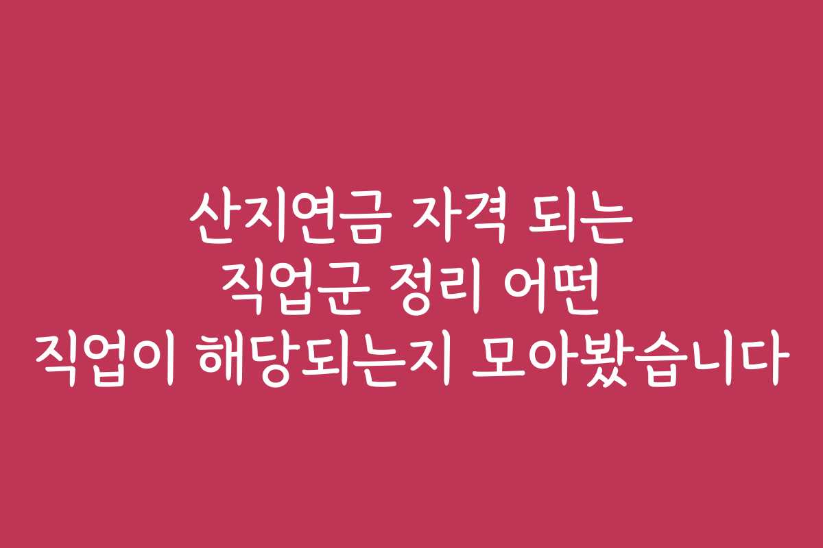 산지연금 자격 되는 직업군 정리 어떤 직업이 해당되는지 모아봤습니다
