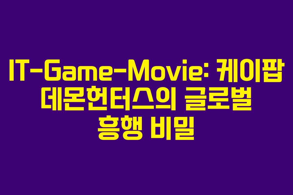 IT-Game-Movie: 케이팝 데몬헌터스의 글로벌 흥행 비밀