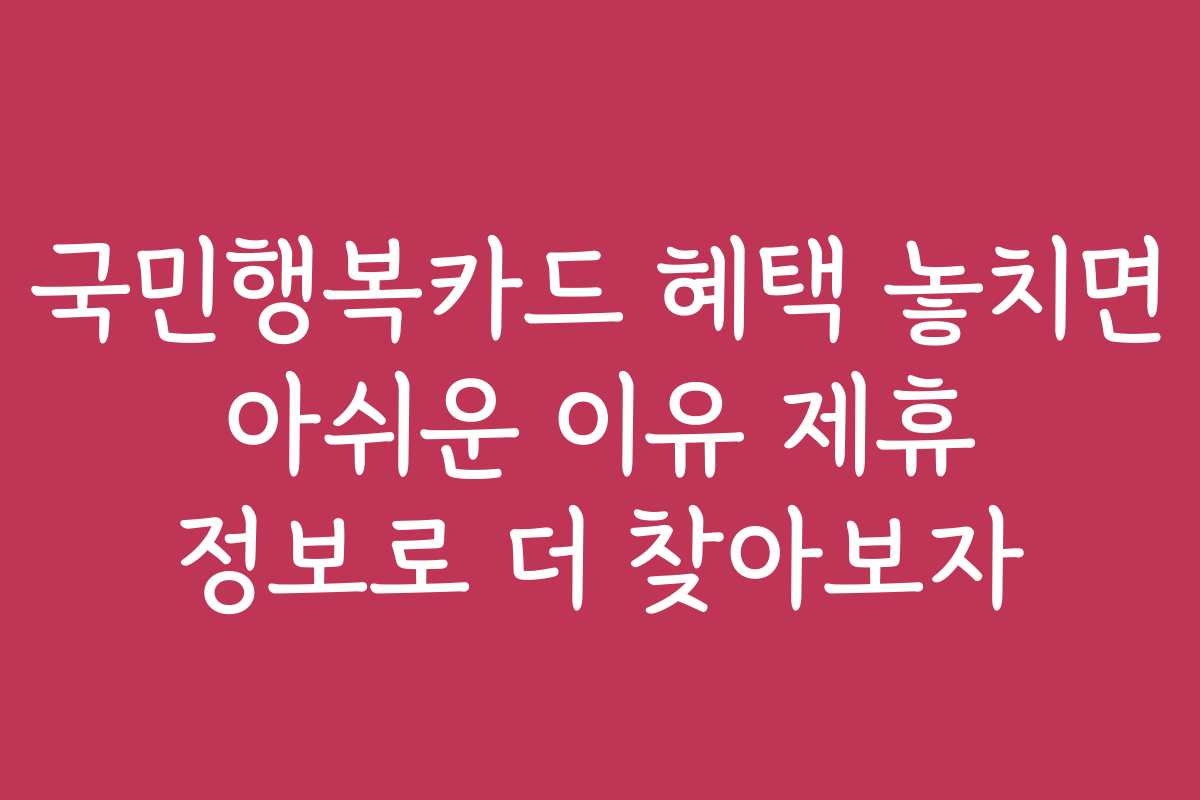 국민행복카드 혜택 놓치면 아쉬운 이유 제휴 정보로 더 찾아보자