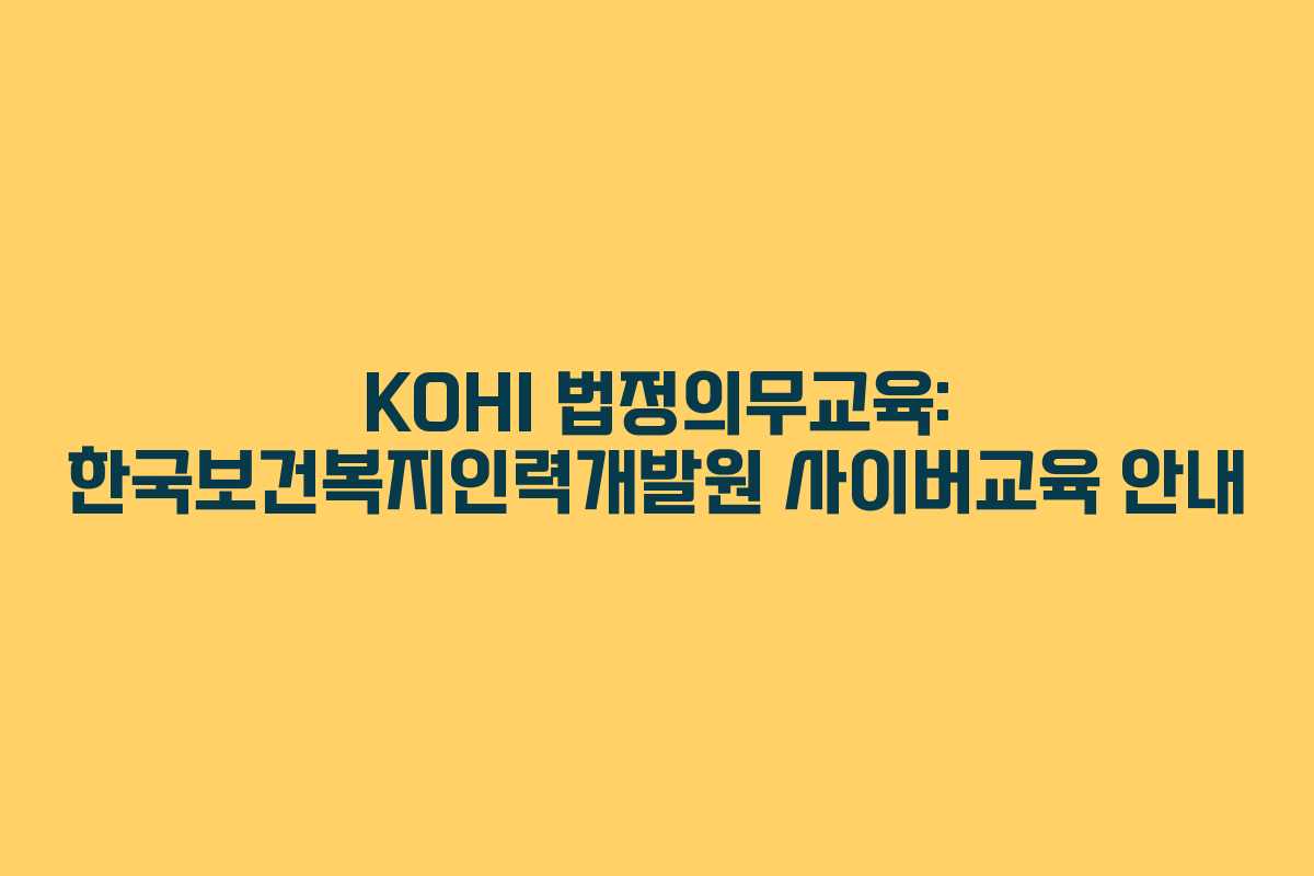 KOHI 법정의무교육: 한국보건복지인력개발원 사이버교육 안내