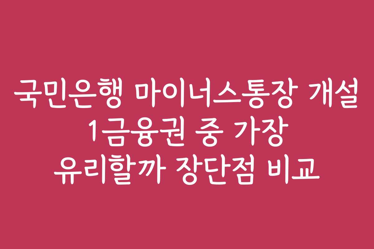 국민은행 마이너스통장 개설 1금융권 중 가장 유리할까 장단점 비교