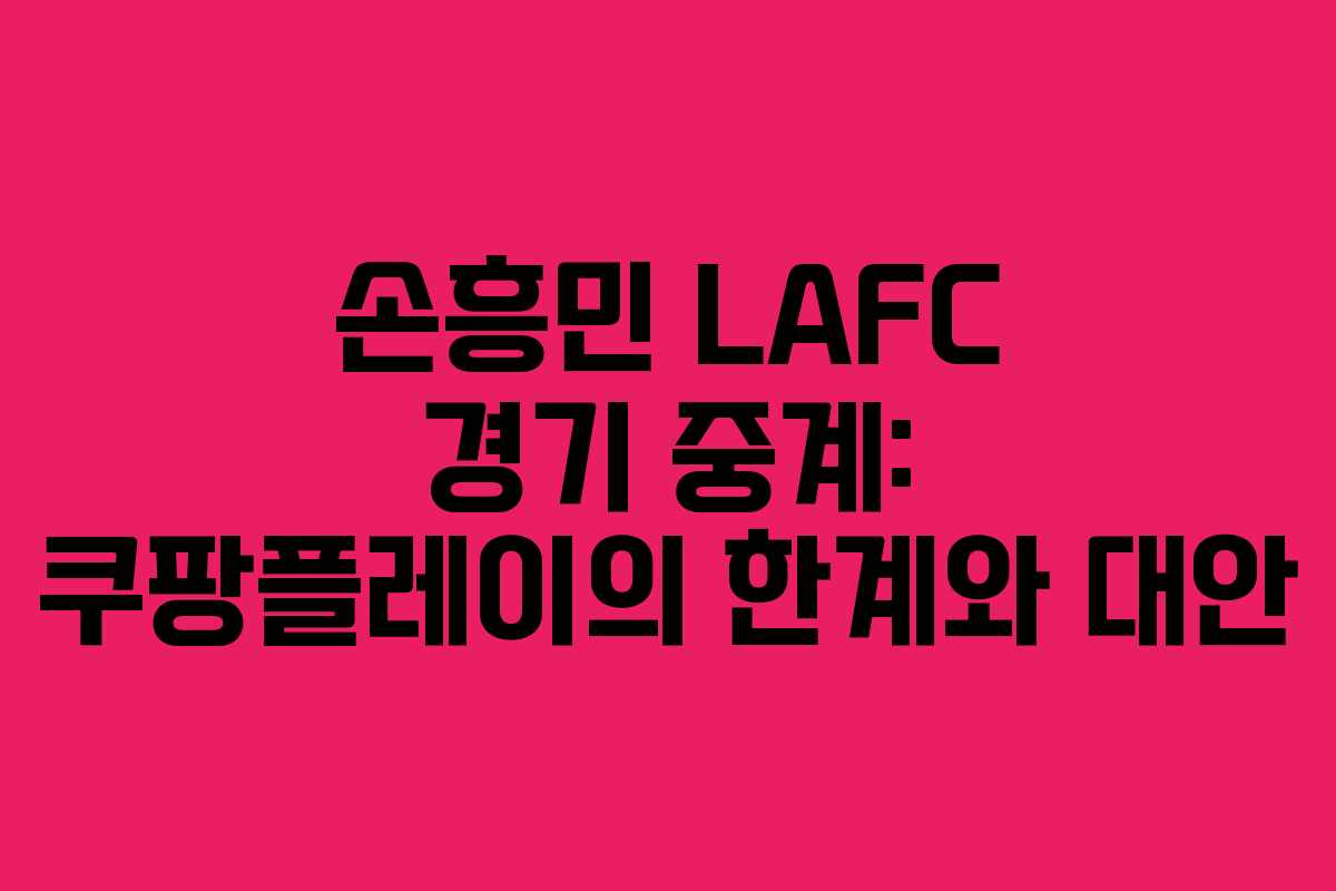 손흥민 LAFC 경기 중계: 쿠팡플레이의 한계와 대안