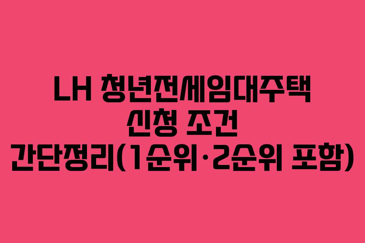 LH 청년전세임대주택 신청 조건 간단정리(1순위·2순위 포함)