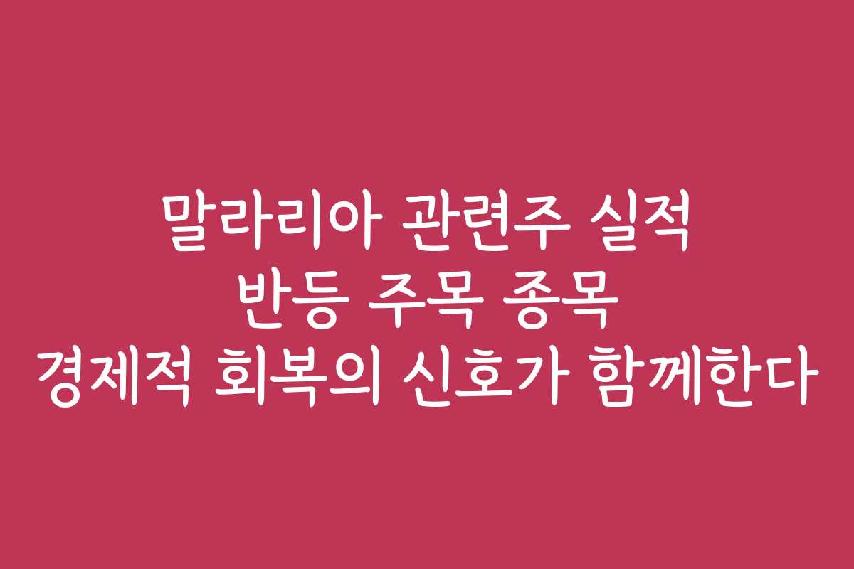 말라리아 관련주 실적 반등 주목 종목 경제적 회복의 신호가 함께한다