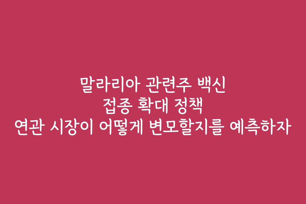 말라리아 관련주 백신 접종 확대 정책 연관 시장이 어떻게 변모할지를 예측하자