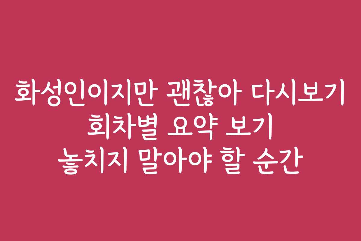 화성인이지만 괜찮아 다시보기 회차별 요약 보기 놓치지 말아야 할 순간
