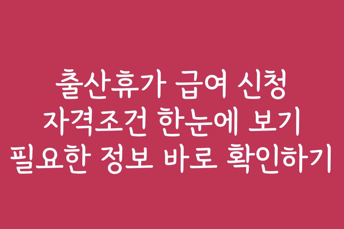 출산휴가 급여 신청 자격조건 한눈에 보기 필요한 정보 바로 확인하기