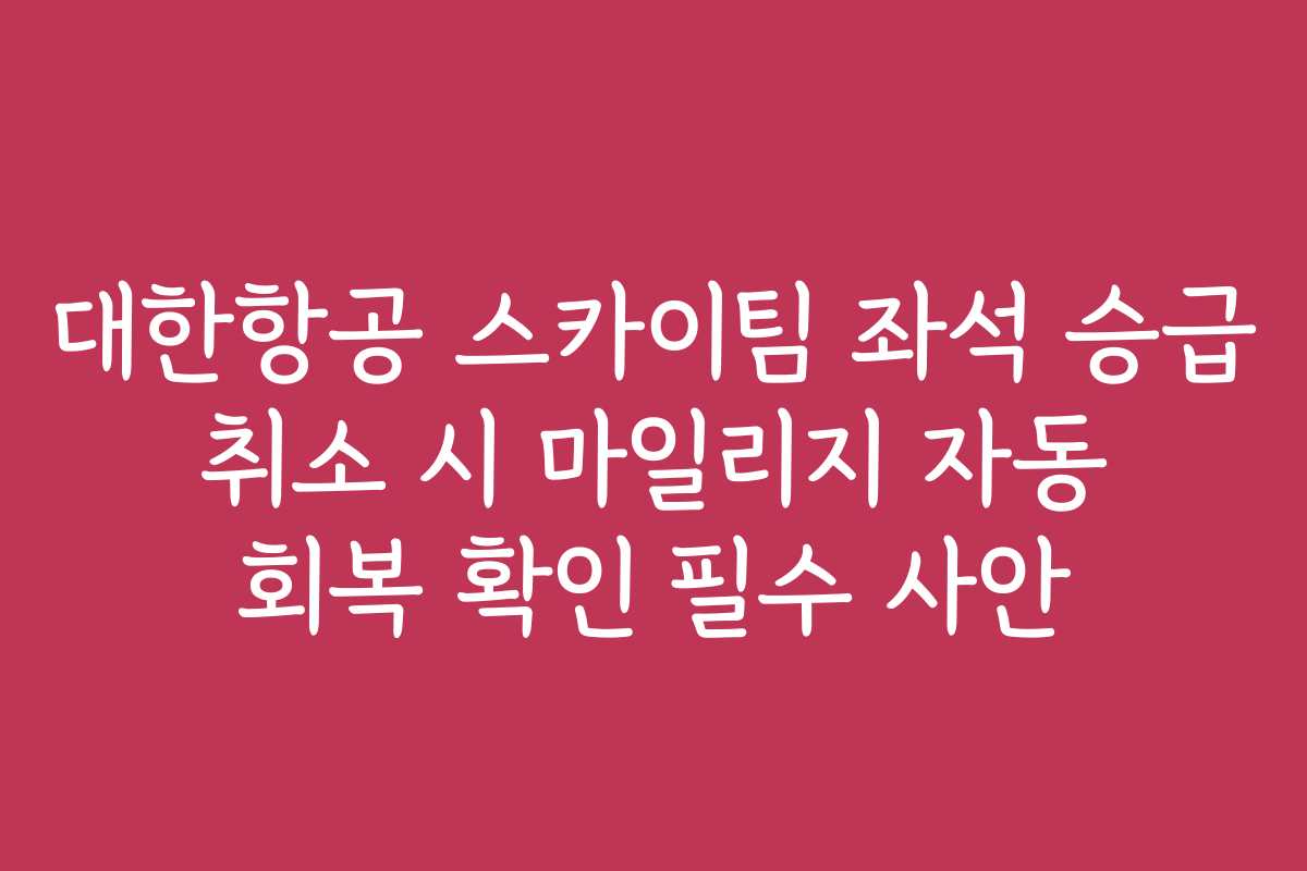 대한항공 스카이팀 좌석 승급 취소 시 마일리지 자동 회복 확인 필수 사안
