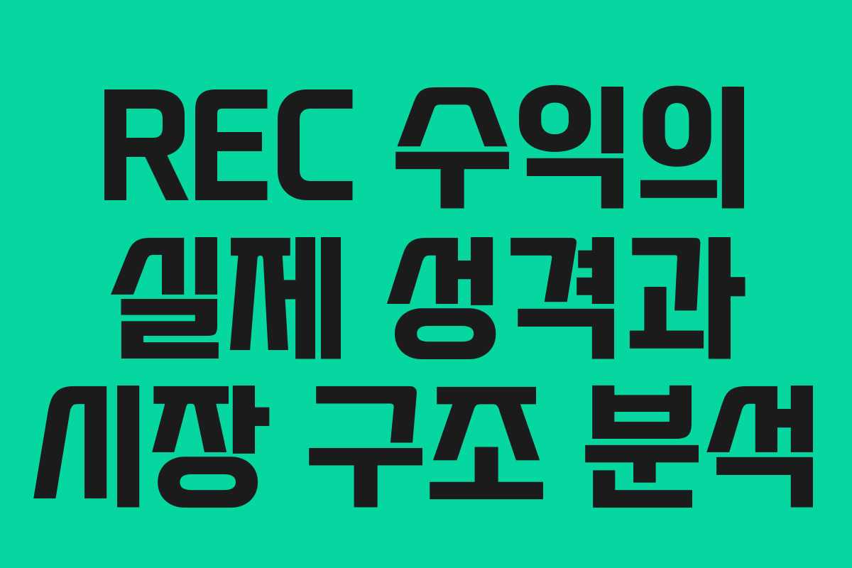 REC 수익의 실제 성격과 시장 구조 분석