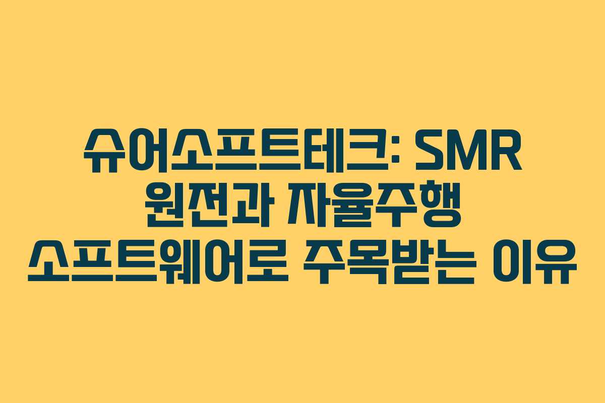 슈어소프트테크: SMR 원전과 자율주행 소프트웨어로 주목받는 이유