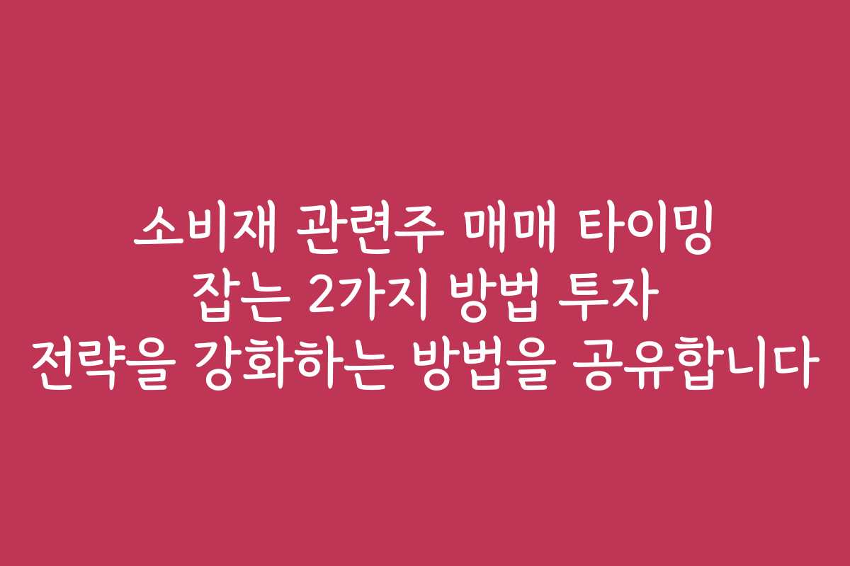 소비재 관련주 매매 타이밍 잡는 2가지 방법 투자 전략을 강화하는 방법을 공유합니다