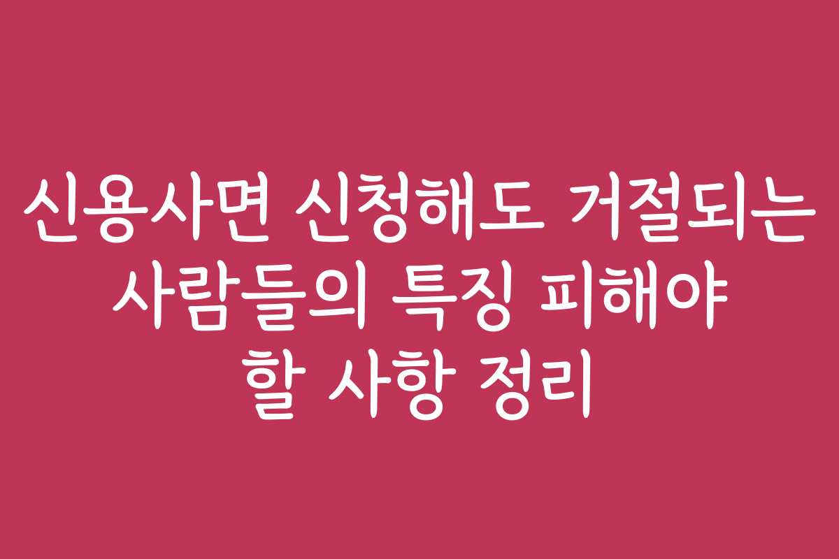 신용사면 신청해도 거절되는 사람들의 특징 피해야 할 사항 정리