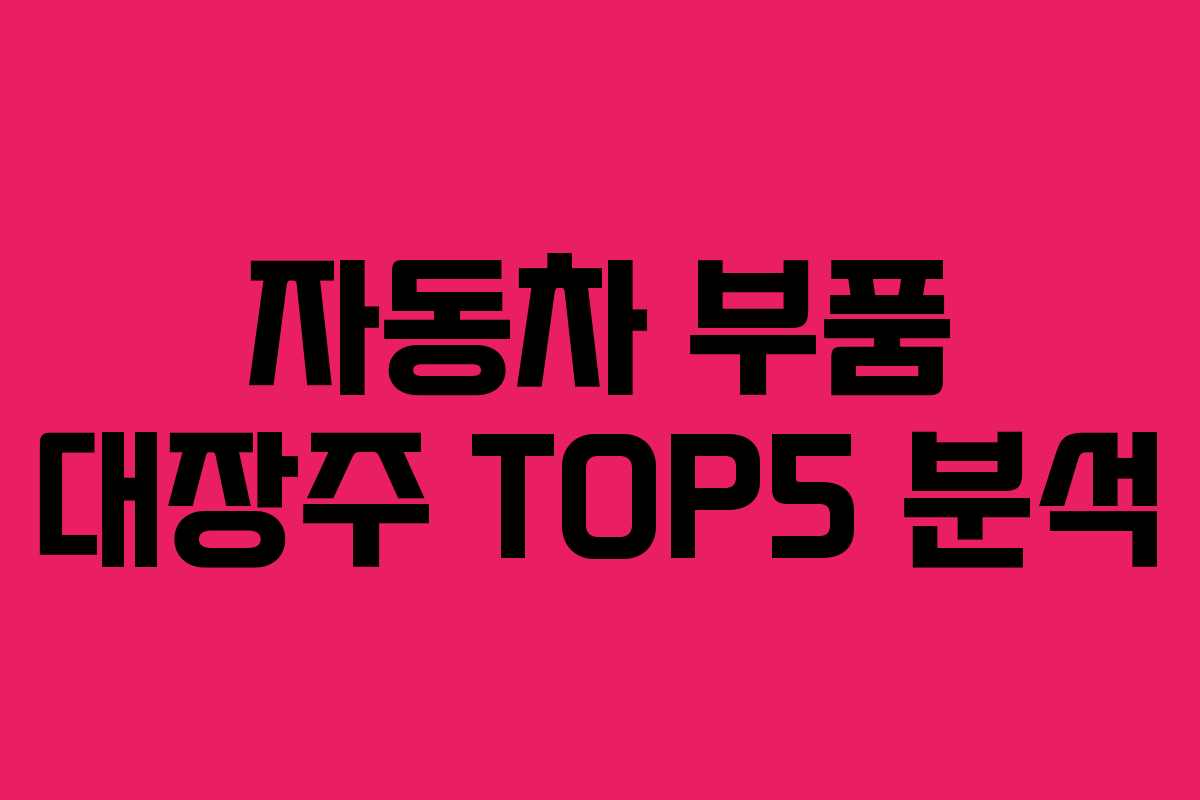 자동차 부품 대장주 TOP5 분석