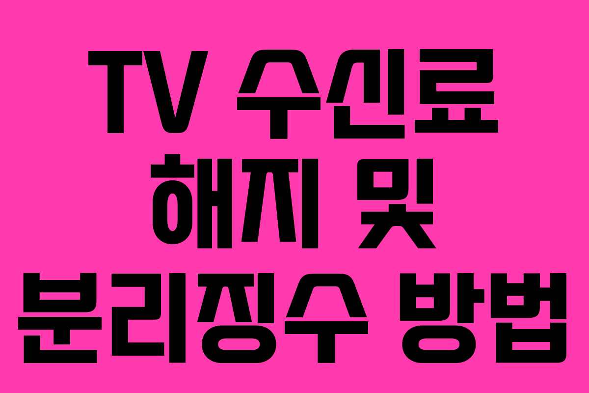 TV 수신료 해지 및 분리징수 방법