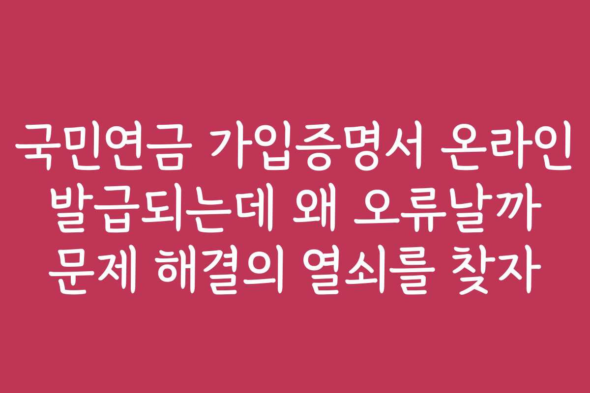 국민연금 가입증명서 온라인 발급되는데 왜 오류날까 문제 해결의 열쇠를 찾자
