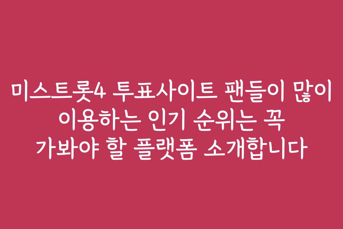 미스트롯4 투표사이트 팬들이 많이 이용하는 인기 순위는 꼭 가봐야 할 플랫폼 소개합니다