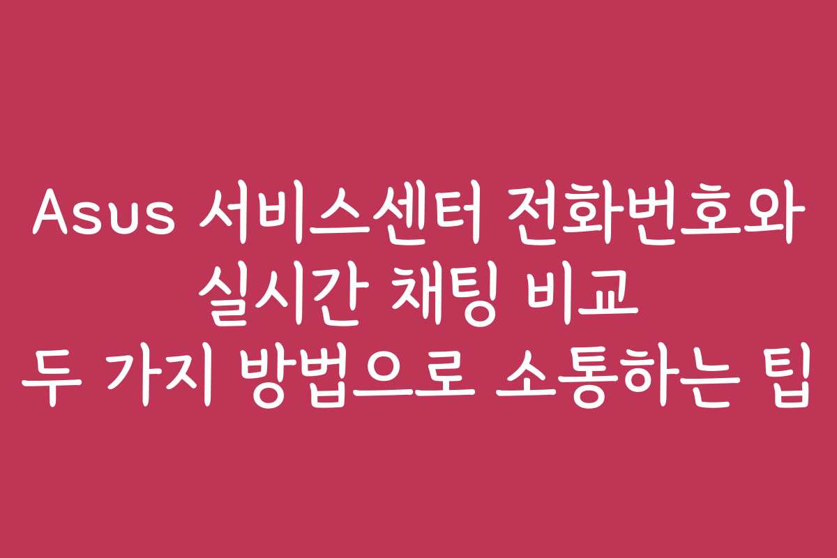 Asus 서비스센터 전화번호와 실시간 채팅 비교 두 가지 방법으로 소통하는 팁