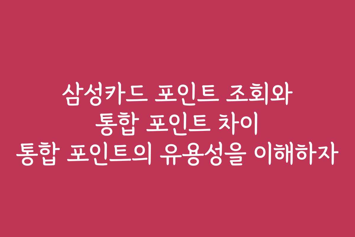 삼성카드 포인트 조회와 통합 포인트 차이 통합 포인트의 유용성을 이해하자