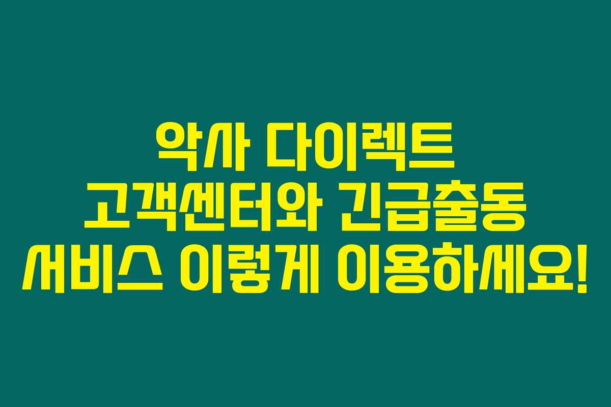 악사 다이렉트 고객센터와 긴급출동 서비스 이렇게 이용하세요! 악사 다이렉트 고객센터와 긴급출동 서비스 이렇게 이용하세요!