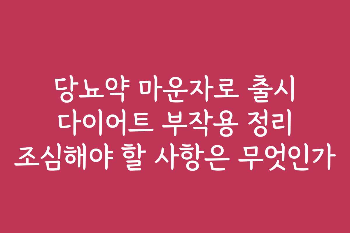 당뇨약 마운자로 출시 다이어트 부작용 정리 조심해야 할 사항은 무엇인가