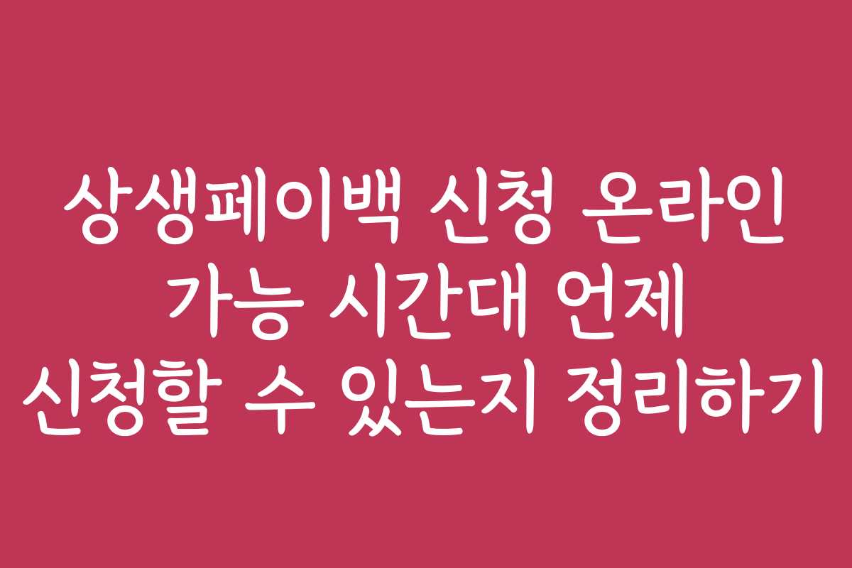 상생페이백 신청 온라인 가능 시간대 언제 신청할 수 있는지 정리하기